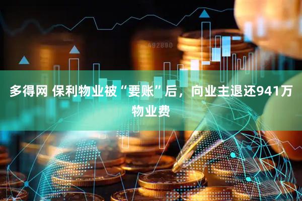 多得网 保利物业被“要账”后，向业主退还941万物业费