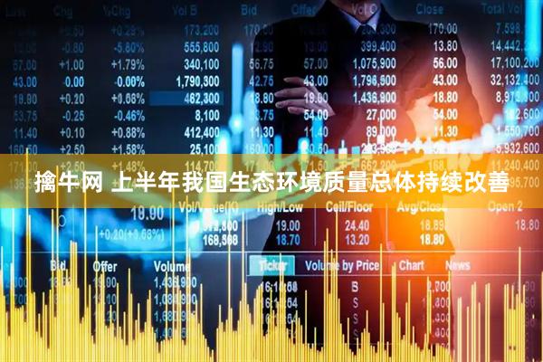 擒牛网 上半年我国生态环境质量总体持续改善