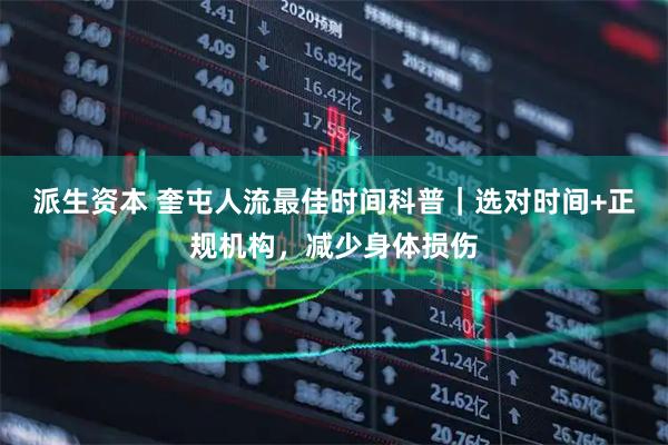 派生资本 奎屯人流最佳时间科普｜选对时间+正规机构，减少身体损伤