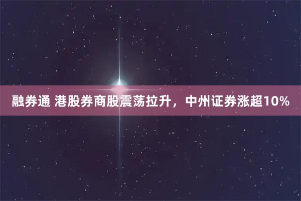 融券通 港股券商股震荡拉升，中州证券涨超10%