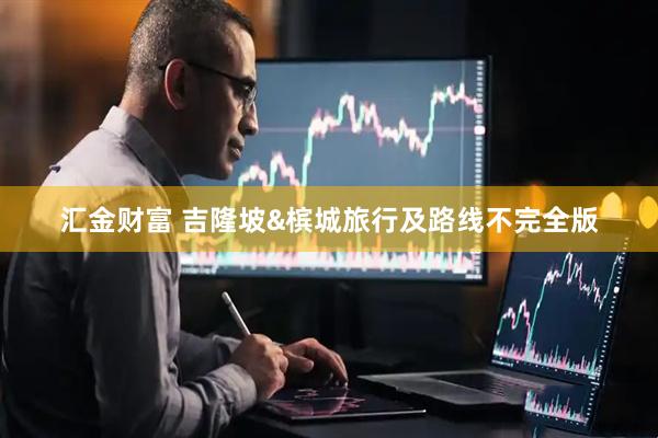 汇金财富 吉隆坡&槟城旅行及路线不完全版