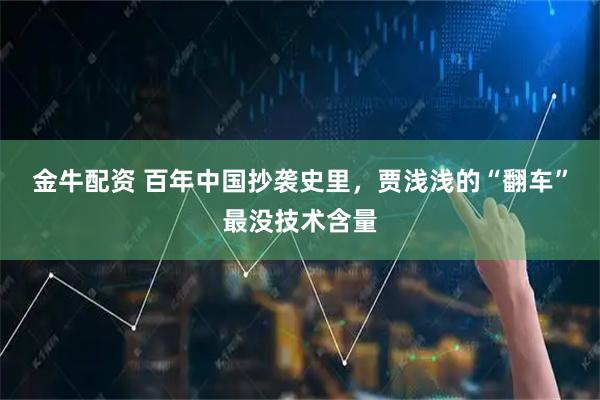 金牛配资 百年中国抄袭史里，贾浅浅的“翻车”最没技术含量